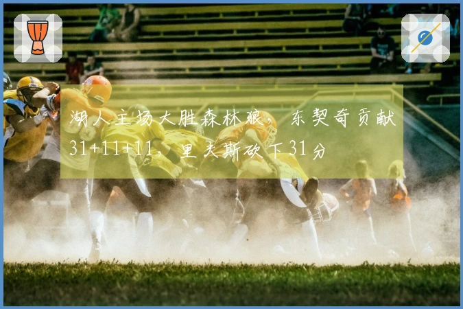 湖人主场大胜森林狼，东契奇贡献31+11+11，里夫斯砍下31分