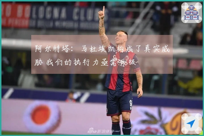 阿尔特塔：马杜埃凯构成了真实威胁 我们的执行力亟需升级