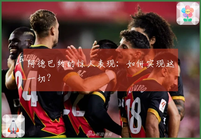 阿德巴约的惊人表现：如何实现这一切？