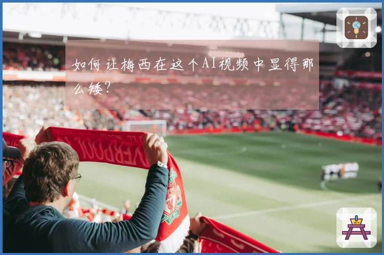 如何让梅西在这个AI视频中显得那么矮？